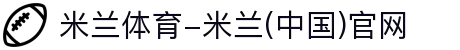 米兰体育-米兰(中国)官网